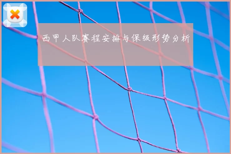 西甲人队赛程安排与保级形势分析