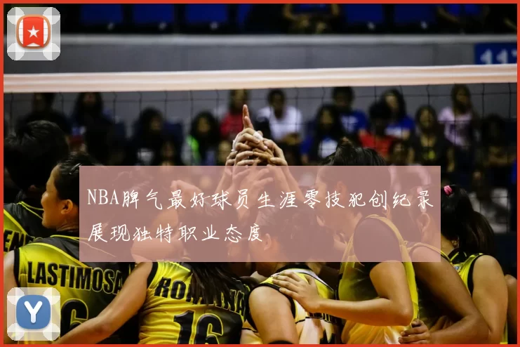 NBA脾气最好球员生涯零技犯创纪录展现独特职业态度