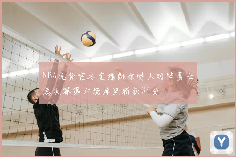 NBA免费官方直播凯尔特人对阵勇士总决赛第六场库里斩获34分