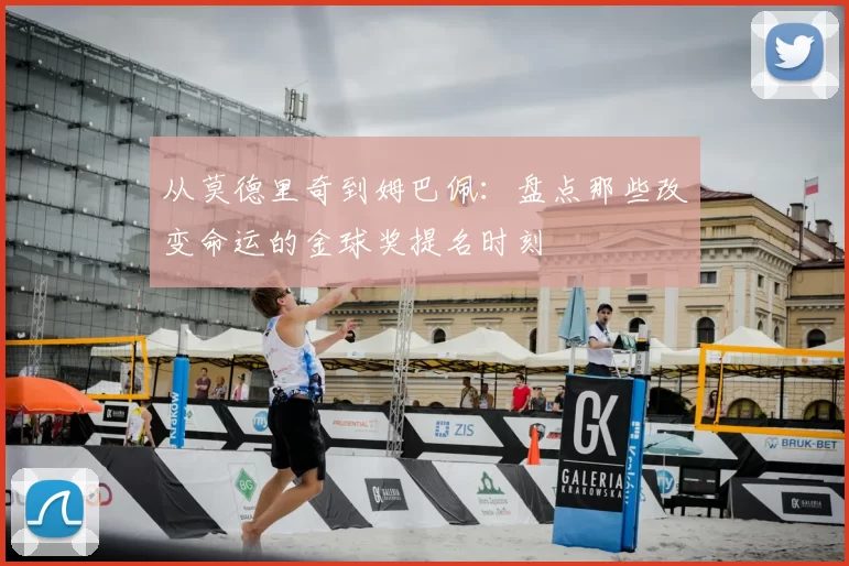从莫德里奇到姆巴佩:盘点那些改变命运的金球奖提名时刻