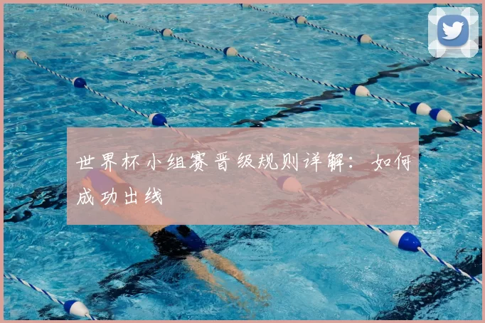 世界杯小组赛晋级规则详解:如何成功出线