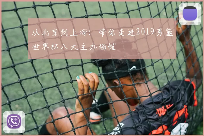 从北京到上海:带你走进2019男篮世界杯八大主办场馆