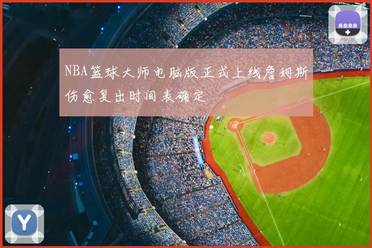 NBA篮球大师电脑版正式上线詹姆斯伤愈复出时间表确定