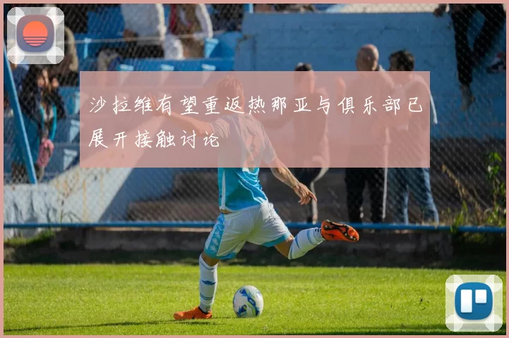 沙拉维有望重返热那亚与俱乐部已展开接触讨论