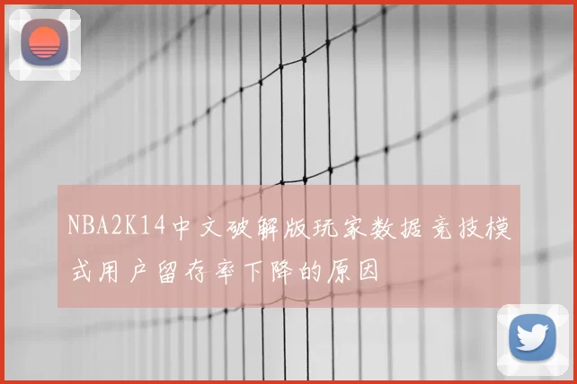 NBA2K14中文破解版玩家数据竞技模式用户留存率下降的原因