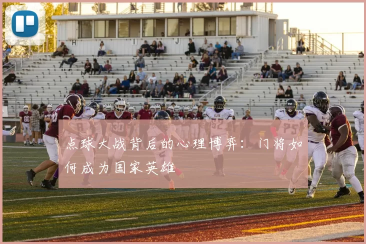 点球大战背后的心理博弈：门将如何成为国家英雄