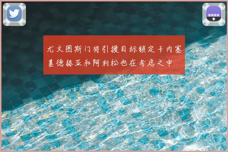 尤文图斯门将引援目标锁定卡内塞基德赫亚和阿利松也在考虑之中