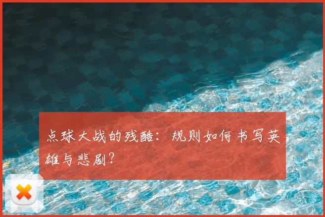 点球大战的残酷：规则如何书写英雄与悲剧？