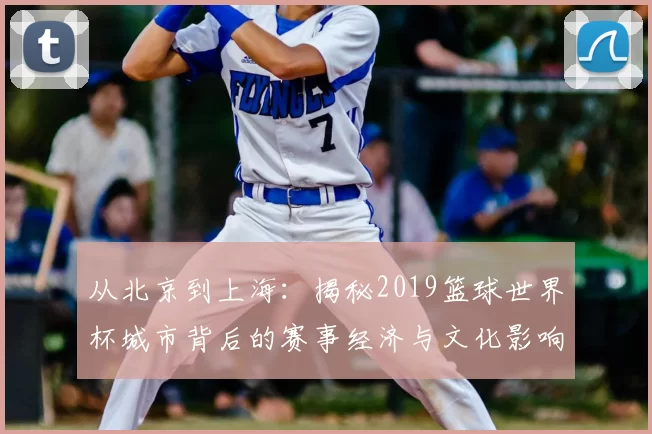 从北京到上海：揭秘2019篮球世界杯城市背后的赛事经济与文化影响
