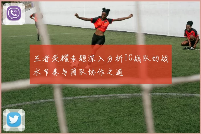 王者荣耀专题深入分析IG战队的战术节奏与团队协作之道