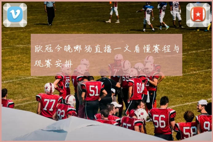 欧冠今晚哪场直播一文看懂赛程与观赛安排