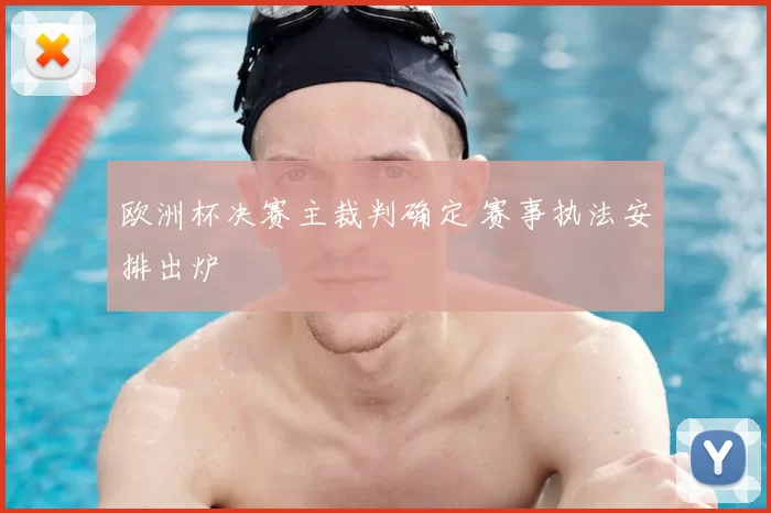 欧洲杯决赛主裁判确定 赛事执法安排出炉
