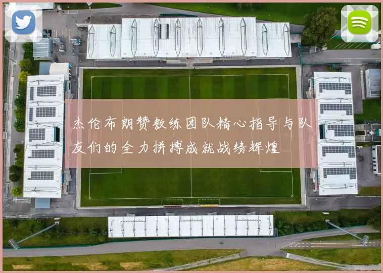 杰伦布朗赞教练团队精心指导与队友们的全力拼搏成就战绩辉煌