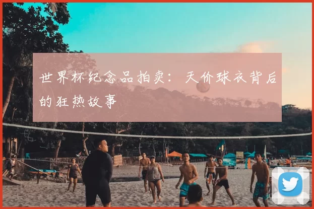 世界杯纪念品拍卖:天价球衣背后的狂热故事