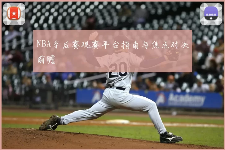 NBA季后赛观赛平台指南与焦点对决前瞻