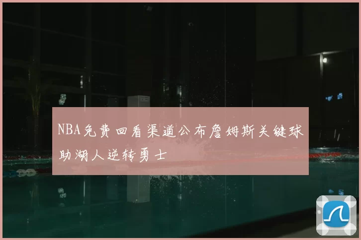 NBA免费回看渠道公布詹姆斯关键球助湖人逆转勇士