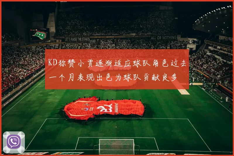 KD称赞小贾逐渐适应球队角色过去一个月表现出色为球队贡献良多