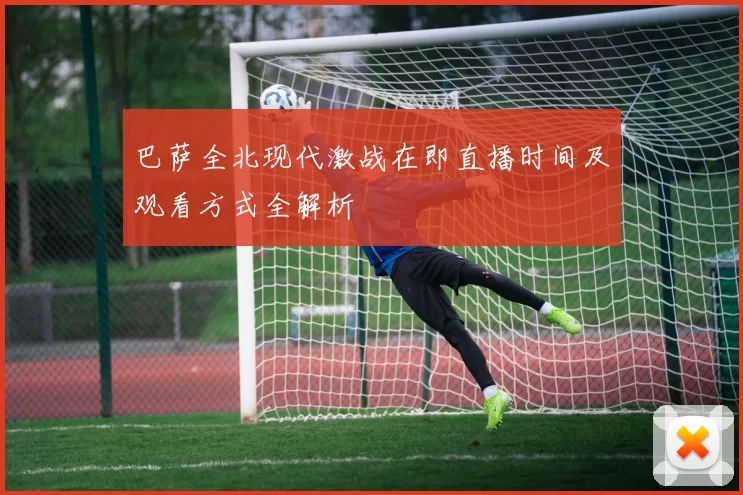 巴萨全北现代激战在即直播时间及观看方式全解析