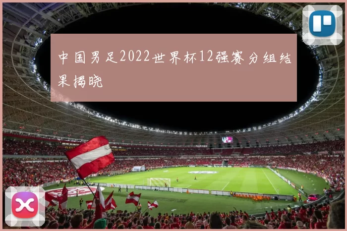 中国男足2022世界杯12强赛分组结果揭晓