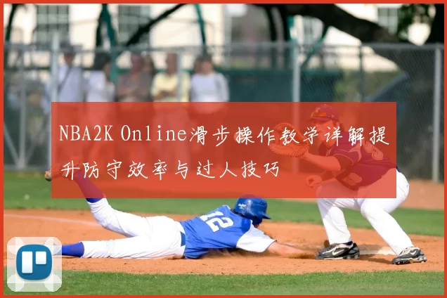 NBA2K Online滑步操作教学详解提升防守效率与过人技巧