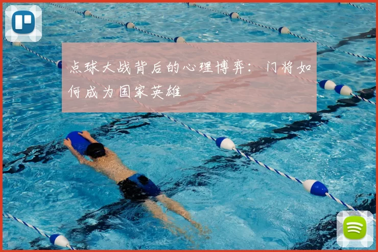 点球大战背后的心理博弈：门将如何成为国家英雄