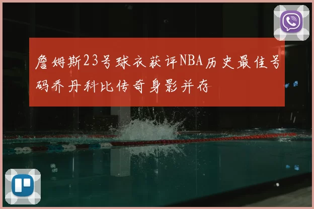詹姆斯23号球衣获评NBA历史最佳号码乔丹科比传奇身影并存