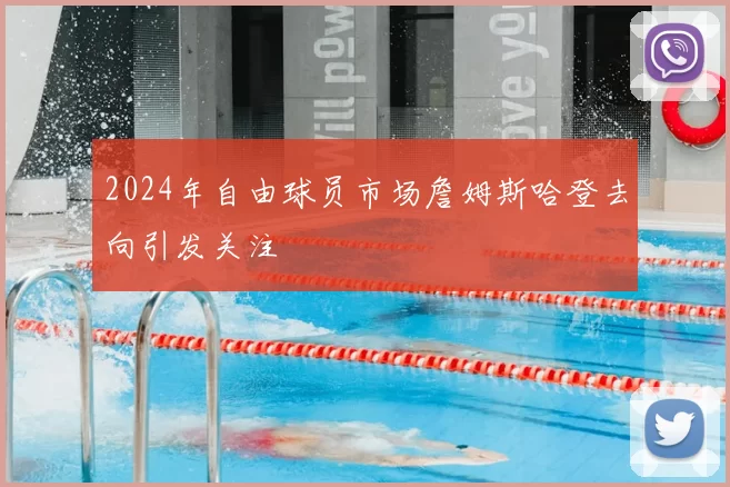 2024年自由球员市场詹姆斯哈登去向引发关注