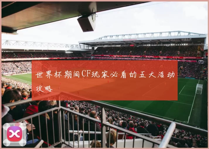 世界杯期间CF玩家必看的五大活动攻略