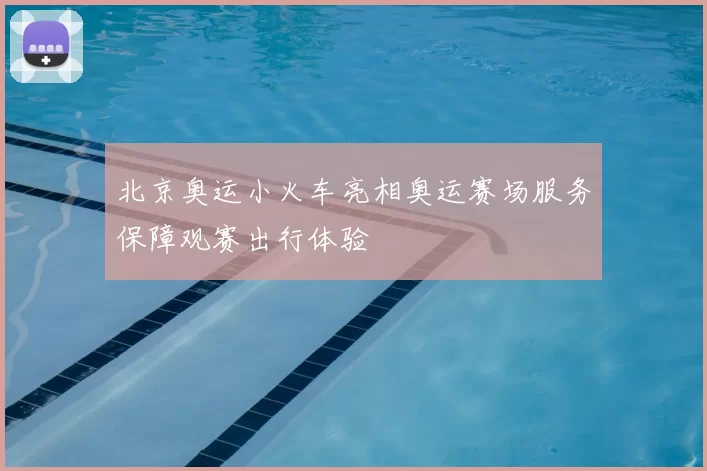 北京奥运小火车亮相奥运赛场服务保障观赛出行体验