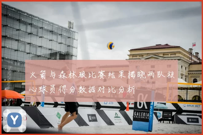 火箭与森林狼比赛结果揭晓两队核心球员得分数据对比分析