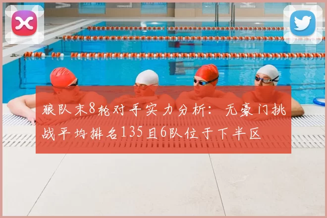 狼队末8轮对手实力分析：无豪门挑战平均排名135且6队位于下半区