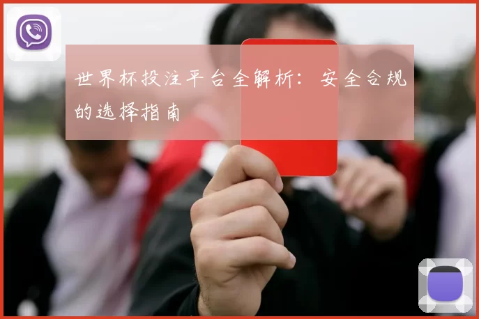 世界杯投注平台全解析：安全合规的选择指南
