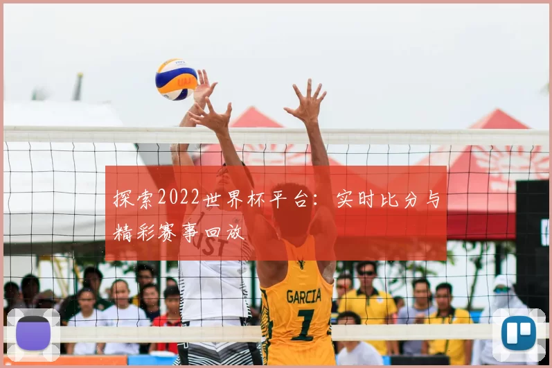 探索2022世界杯平台:实时比分与精彩赛事回放
