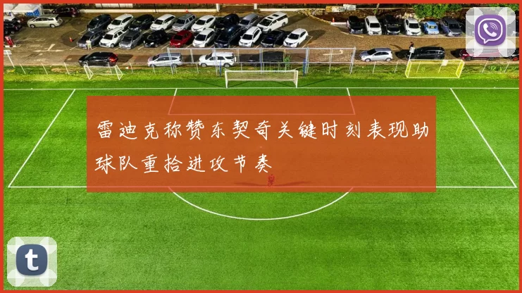 雷迪克称赞东契奇关键时刻表现助球队重拾进攻节奏