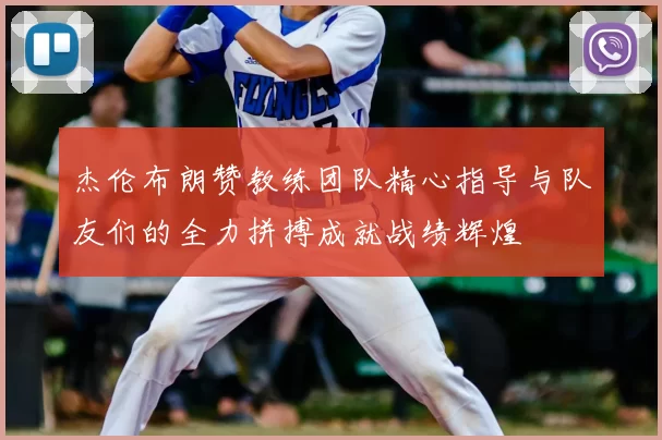 杰伦布朗赞教练团队精心指导与队友们的全力拼搏成就战绩辉煌