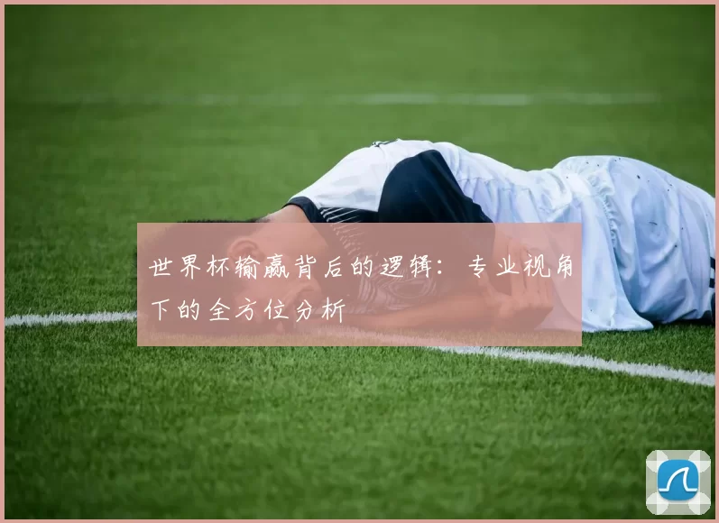 世界杯输赢背后的逻辑：专业视角下的全方位分析