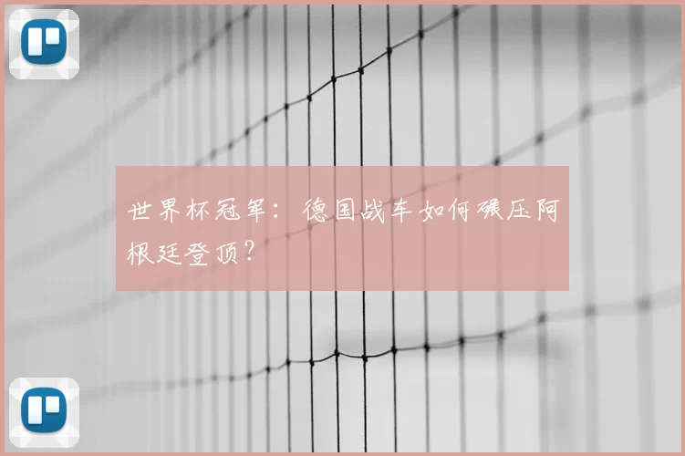 世界杯冠军：德国战车如何碾压阿根廷登顶？