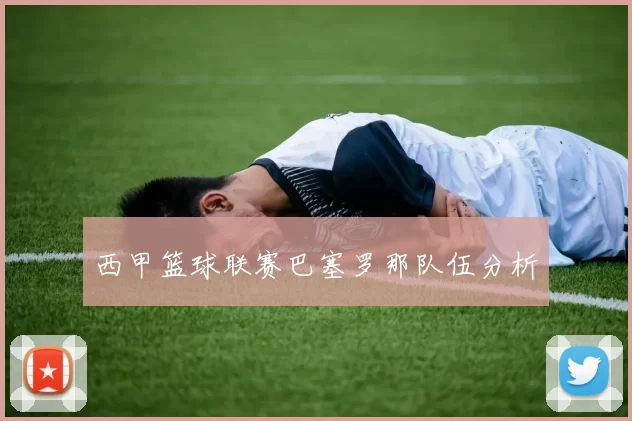 西甲篮球联赛巴塞罗那队伍分析
