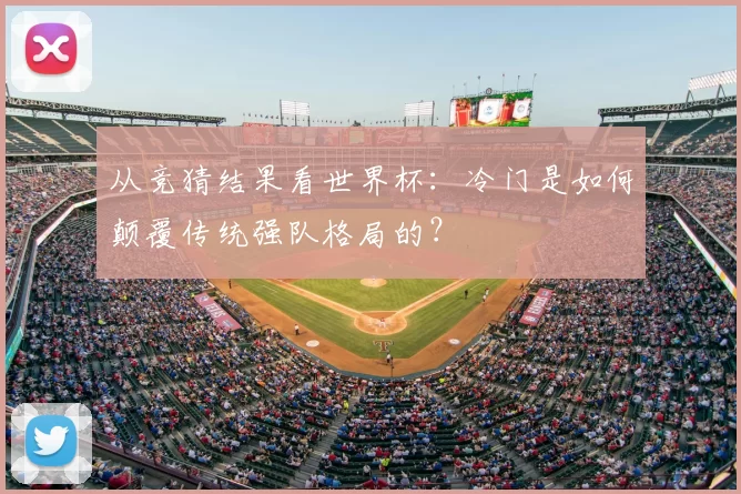 从竞猜结果看世界杯：冷门是如何颠覆传统强队格局的？