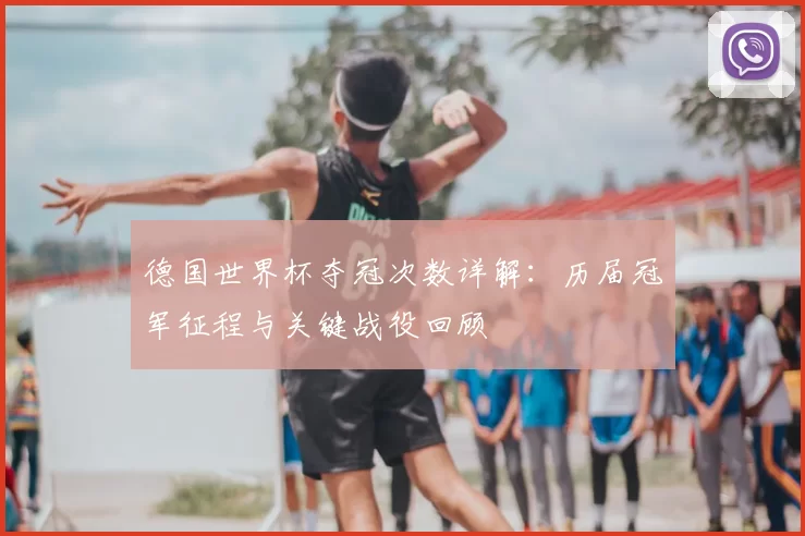 德国世界杯夺冠次数详解：历届冠军征程与关键战役回顾