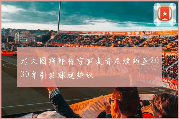 尤文图斯即将官宣麦肯尼续约至2030年引发球迷热议