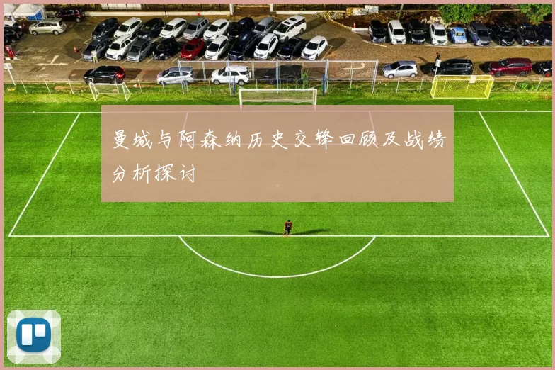 曼城与阿森纳历史交锋回顾及战绩分析探讨