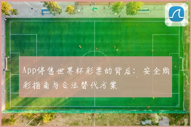 App停售世界杯彩票的背后：安全购彩指南与合法替代方案