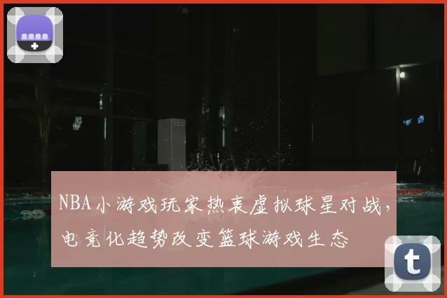 NBA小游戏玩家热衷虚拟球星对战，电竞化趋势改变篮球游戏生态