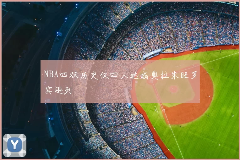 NBA四双历史仅四人达成奥拉朱旺罗宾逊列