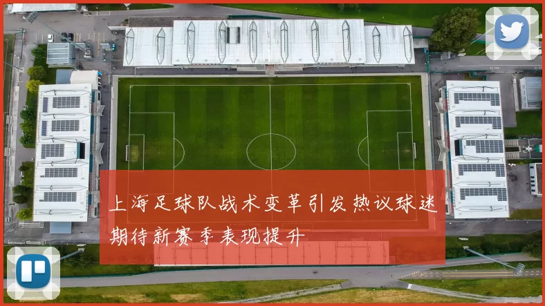 上海足球队战术变革引发热议球迷期待新赛季表现提升