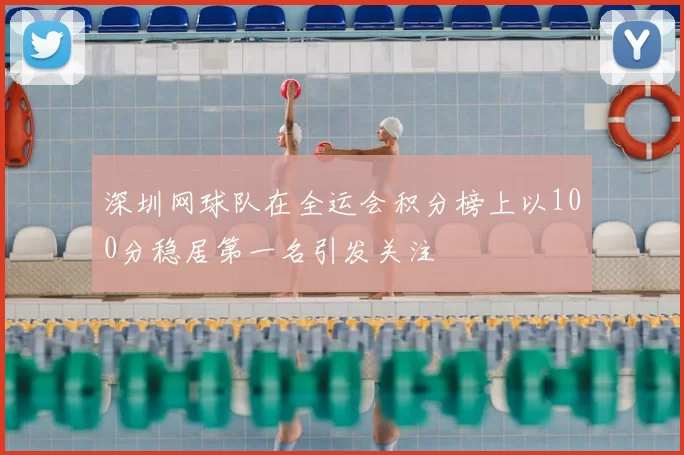 深圳网球队在全运会积分榜上以100分稳居第一名引发关注