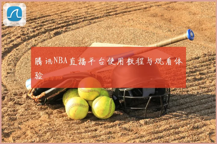 腾讯NBA直播平台使用教程与观看体验