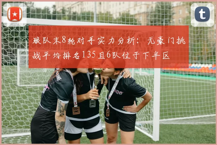 狼队末8轮对手实力分析：无豪门挑战平均排名135且6队位于下半区