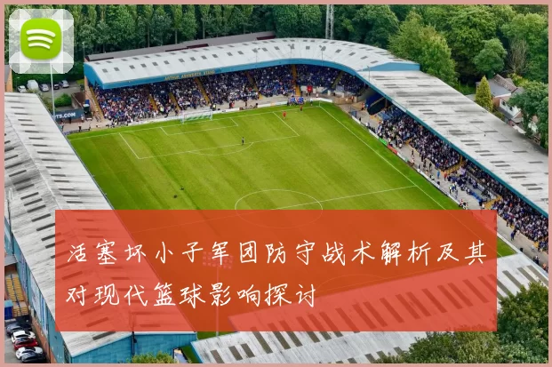 活塞坏小子军团防守战术解析及其对现代篮球影响探讨